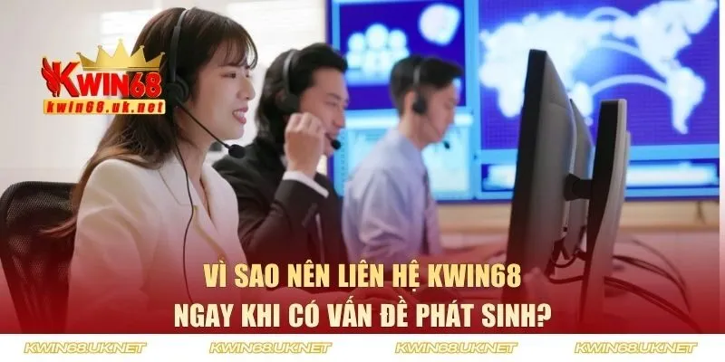 Vì sao nên liên lạc KWIN68 ngay khi có vấn đề phát sinh?